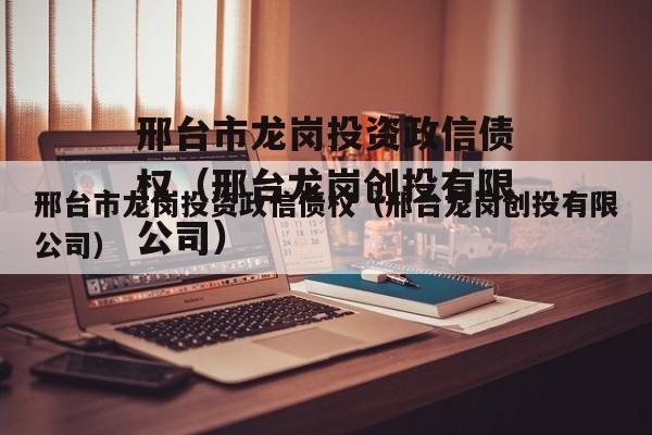 邢台市龙岗投资政信债权（邢台龙岗创投有限公司）