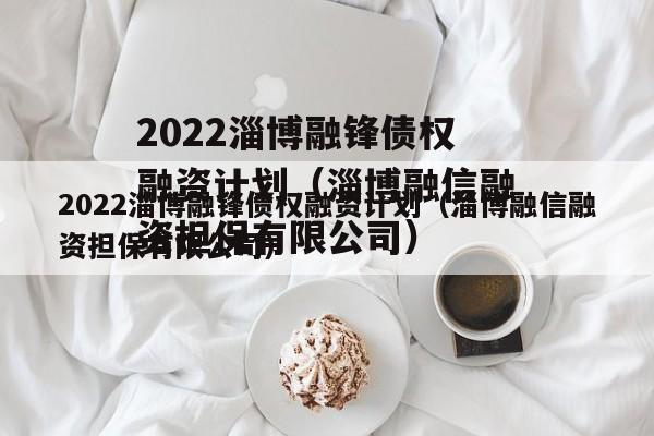 2022淄博融锋债权融资计划（淄博融信融资担保有限公司）