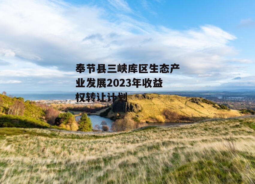 奉节县三峡库区生态产业发展2023年收益权转让计划