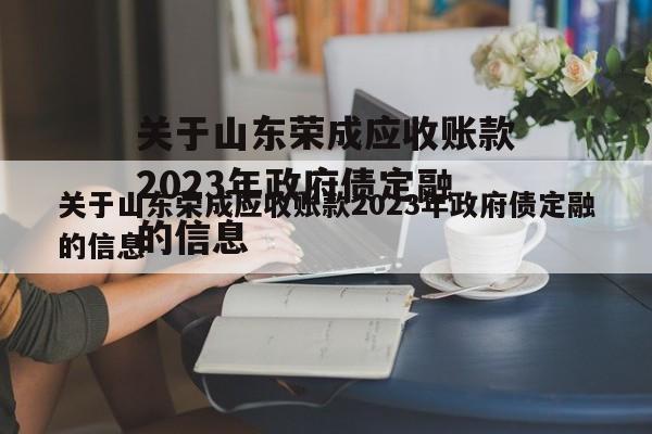 关于山东荣成应收账款2023年政府债定融的信息