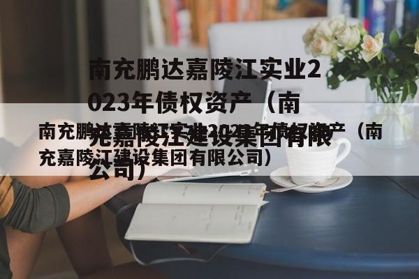 南充鹏达嘉陵江实业2023年债权资产（南充嘉陵江建设集团有限公司）