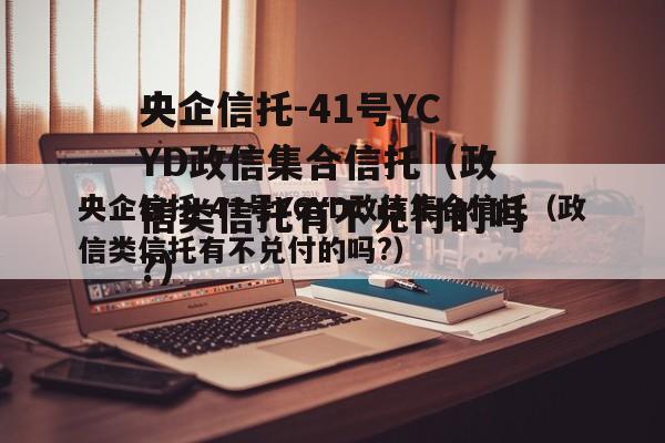 央企信托-41号YCYD政信集合信托（政信类信托有不兑付的吗?）