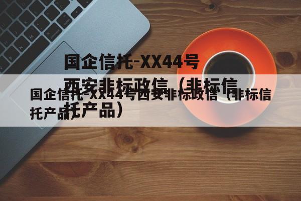 国企信托-XX44号西安非标政信（非标信托产品）