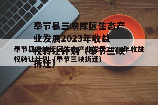 奉节县三峡库区生态产业发展2023年收益权转让计划（奉节三峡拆迁）