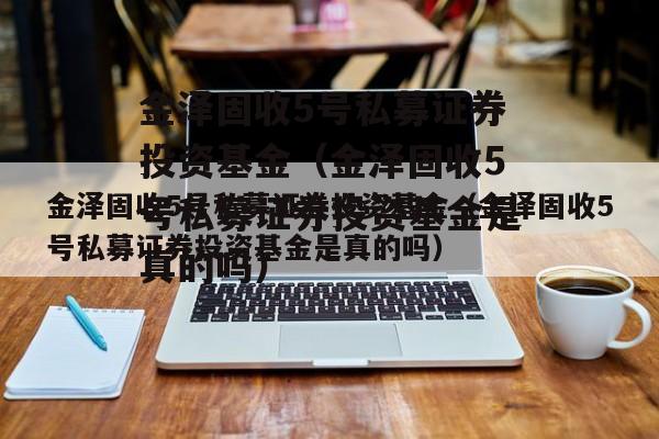 金泽固收5号私募证券投资基金（金泽固收5号私募证券投资基金是真的吗）