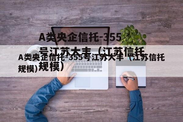 A类央企信托-355号江苏大丰（江苏信托规模）