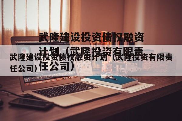 武隆建设投资债权融资计划（武隆投资有限责任公司）