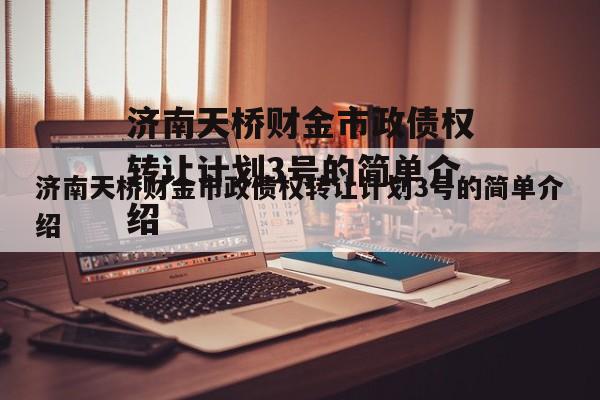 济南天桥财金市政债权转让计划3号的简单介绍