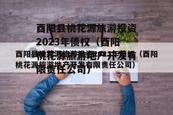 酉阳县桃花源旅游投资2023年债权（酉阳桃花源旅游地产开发有限责任公司）