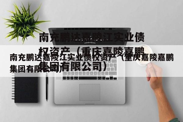 南充鹏达嘉陵江实业债权资产（重庆嘉陵嘉鹏集团有限公司）