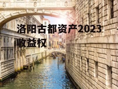 洛阳古都资产2023收益权