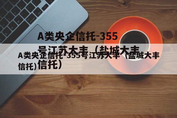 A类央企信托-355号江苏大丰（盐城大丰信托）