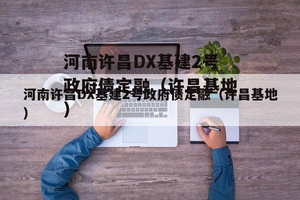 河南许昌DX基建2号政府债定融（许昌基地）