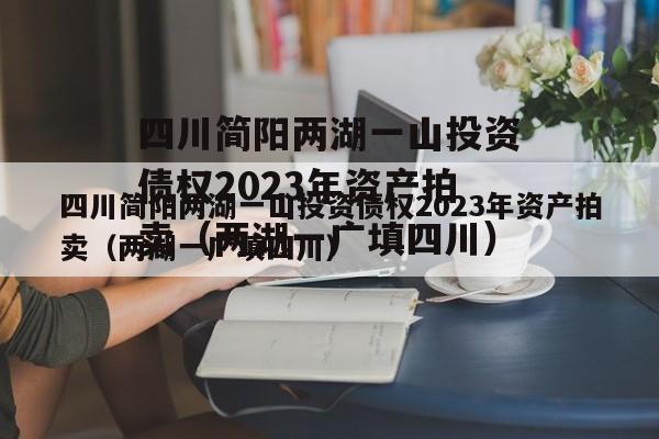 四川简阳两湖一山投资债权2023年资产拍卖（两湖一广填四川）