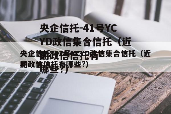 央企信托-41号YCYD政信集合信托（近期政信
的政信信托有哪些?）