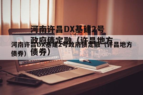 河南许昌DX基建2号政府债定融（许昌地方债券）