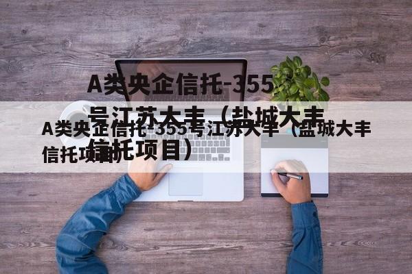 A类央企信托-355号江苏大丰（盐城大丰信托项目）