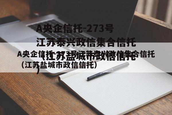 A央企信托-273号江苏泰兴政信集合信托（江苏盐城市政信信托）