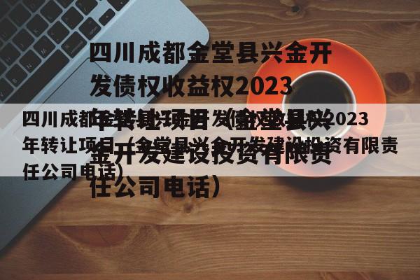 四川成都金堂县兴金开发债权收益权2023年转让项目（金堂县兴金开发建设投资有限责任公司电话）