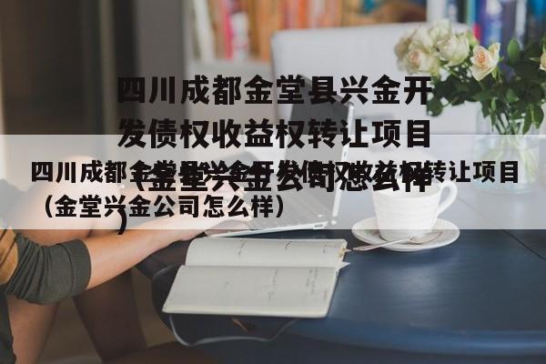 四川成都金堂县兴金开发债权收益权转让项目（金堂兴金公司怎么样）