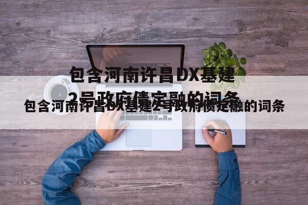 包含河南许昌DX基建2号政府债定融的词条