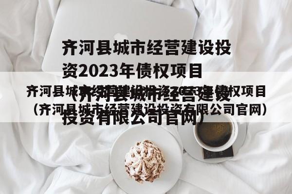 齐河县城市经营建设投资2023年债权项目（齐河县城市经营建设投资有限公司官网）