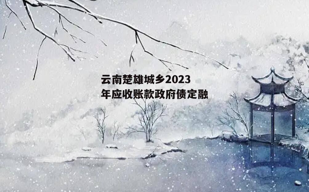 云南楚雄城乡2023年应收账款政府债定融