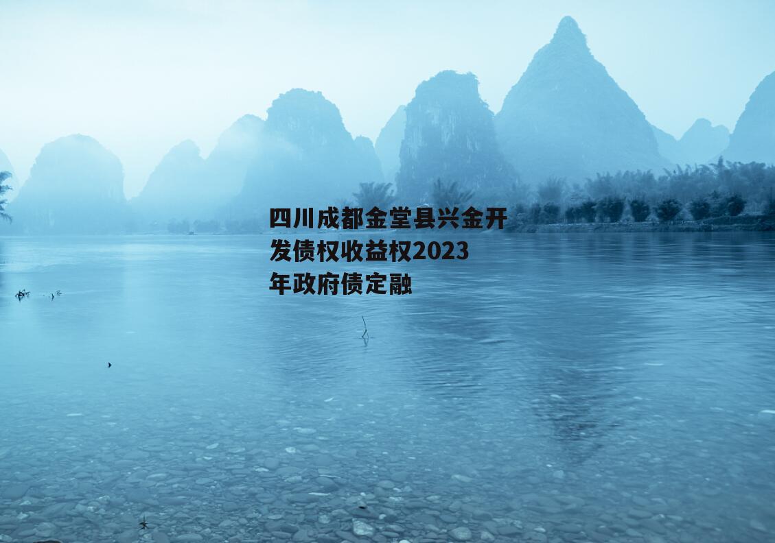 四川成都金堂县兴金开发债权收益权2023年政府债定融