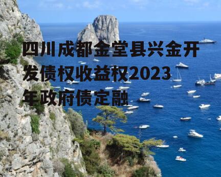 四川成都金堂县兴金开发债权收益权2023年政府债定融