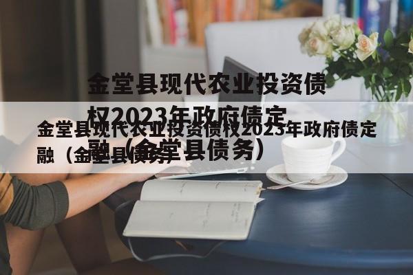 金堂县现代农业投资债权2023年政府债定融（金堂县债务）