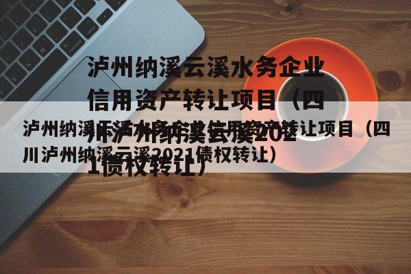 泸州纳溪云溪水务企业信用资产转让项目（四川泸州纳溪云溪2021债权转让）