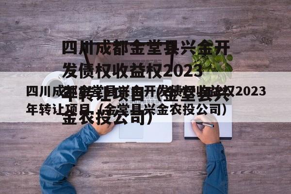 四川成都金堂县兴金开发债权收益权2023年转让项目（金堂县兴金农投公司）