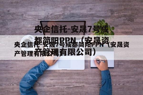 央企信托-安晟7号成都简阳PPN（安晟资产管理有限公司）