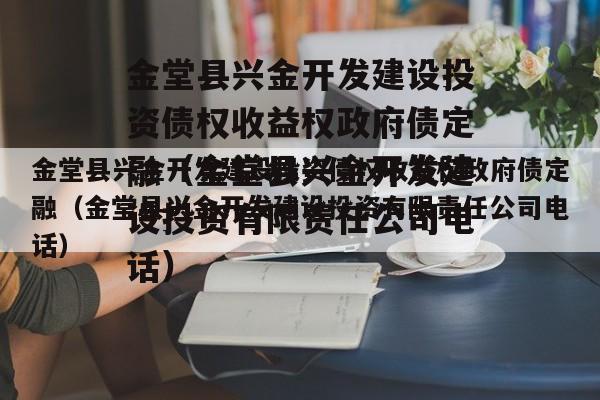 金堂县兴金开发建设投资债权收益权政府债定融（金堂县兴金开发建设投资有限责任公司电话）