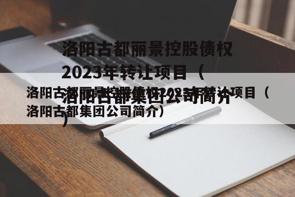 洛阳古都丽景控股债权2023年转让项目（洛阳古都集团公司简介）