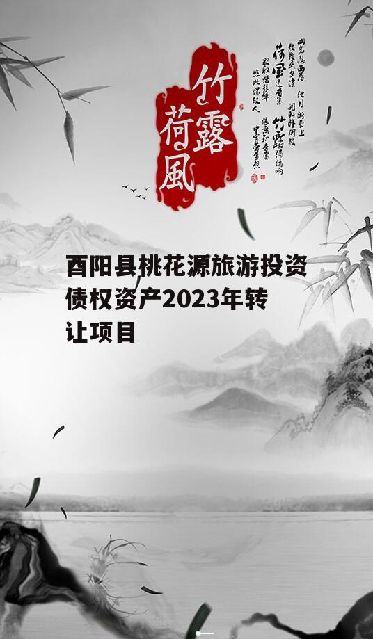 酉阳县桃花源旅游投资债权资产2023年转让项目