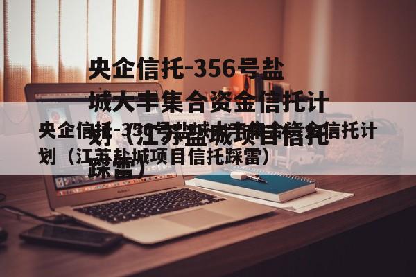 央企信托-356号盐城大丰集合资金信托计划（江苏盐城项目信托踩雷）