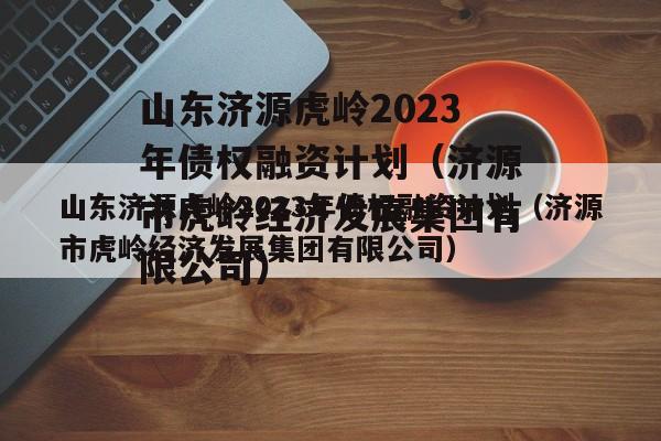 山东济源虎岭2023年债权融资计划（济源市虎岭经济发展集团有限公司）