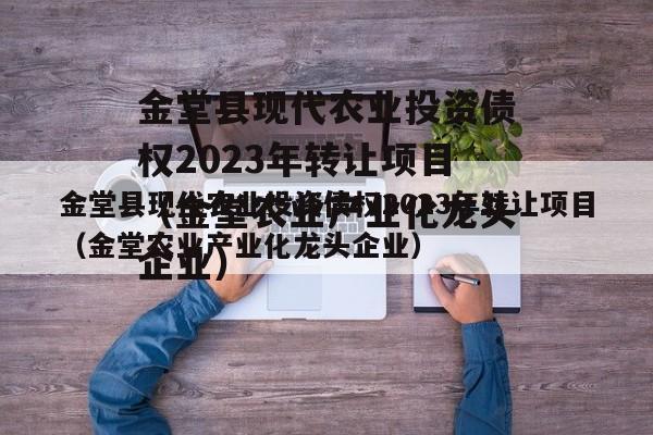 金堂县现代农业投资债权2023年转让项目（金堂农业产业化龙头企业）