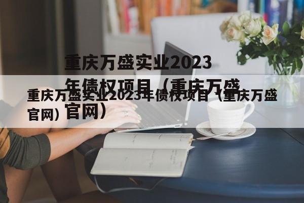 重庆万盛实业2023年债权项目（重庆万盛官网）