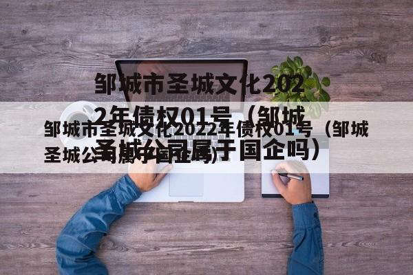 邹城市圣城文化2022年债权01号（邹城圣城公司属于国企吗）