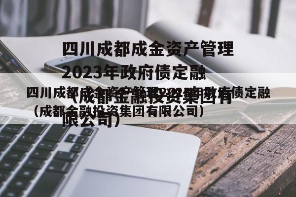 四川成都成金资产管理2023年政府债定融（成都金融投资集团有限公司）