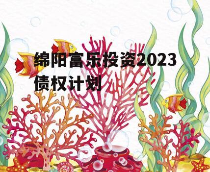 绵阳富乐投资2023债权计划