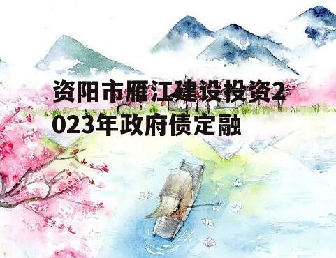 资阳市雁江建设投资2023年政府债定融