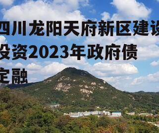 四川龙阳天府新区建设投资2023年政府债定融