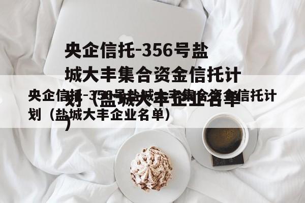 央企信托-356号盐城大丰集合资金信托计划（盐城大丰企业名单）