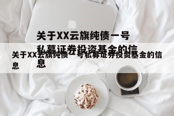 关于XX云旗纯债一号私募证券投资基金的信息