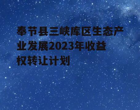 奉节县三峡库区生态产业发展2023年收益权转让计划