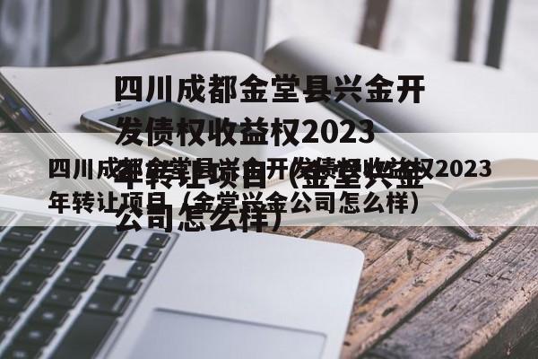 四川成都金堂县兴金开发债权收益权2023年转让项目（金堂兴金公司怎么样）