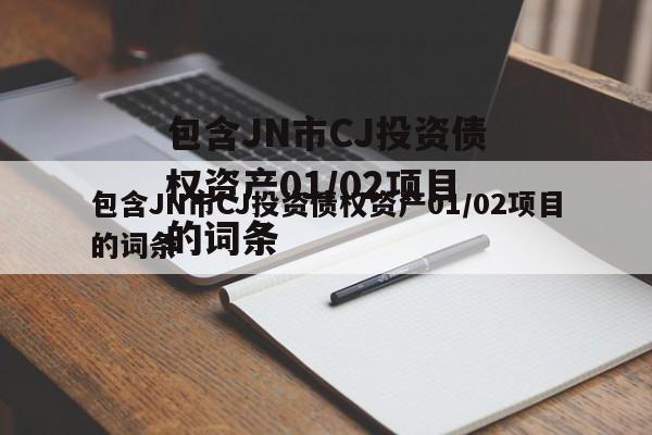 包含JN市CJ投资债权资产01/02项目的词条